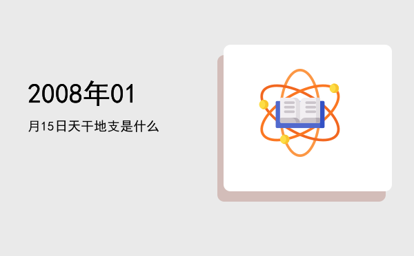 2008年01月15日天干地支是什么