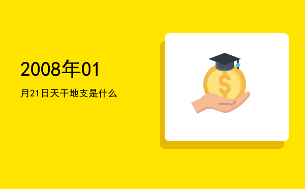 2008年01月21日天干地支是什么