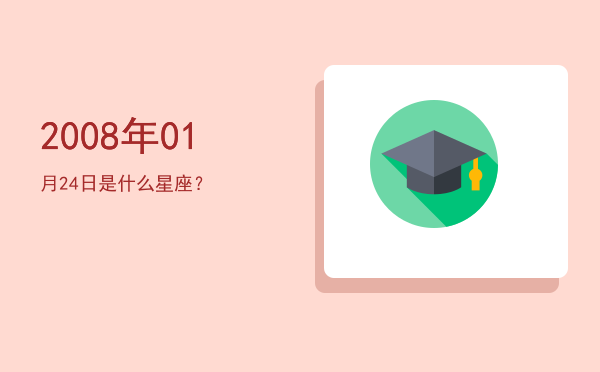 2008年01月24日是什么星座？