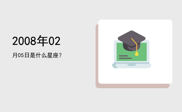 2008年02月05日是什么星座？