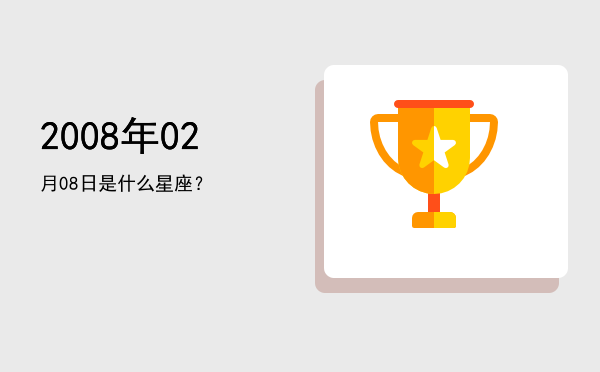 2008年02月08日是什么星座？