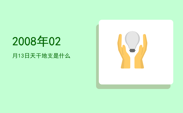 2008年02月13日天干地支是什么