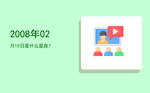 2008年02月15日是什么星座？
