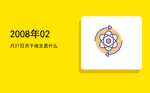2008年02月27日天干地支是什么