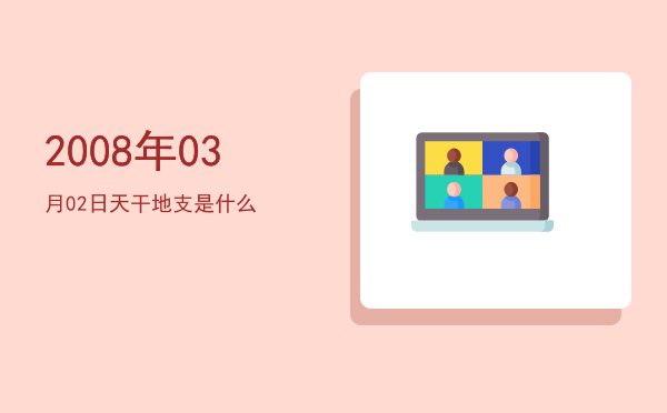 2008年03月02日天干地支是什么