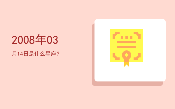 2008年03月14日是什么星座？