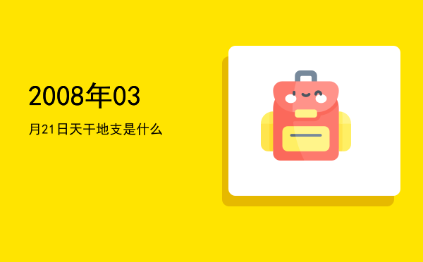 2008年03月21日天干地支是什么