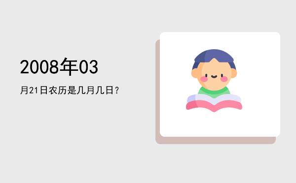 2008年03月21日农历是几月几日?