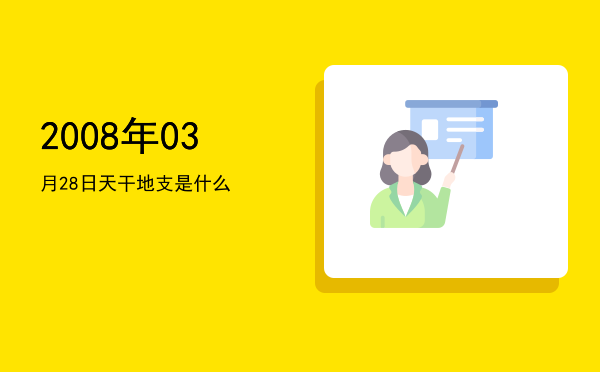 2008年03月28日天干地支是什么