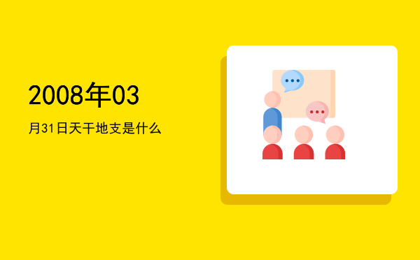 2008年03月31日天干地支是什么