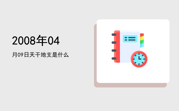 2008年04月09日天干地支是什么