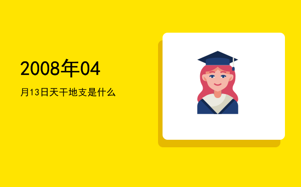 2008年04月13日天干地支是什么
