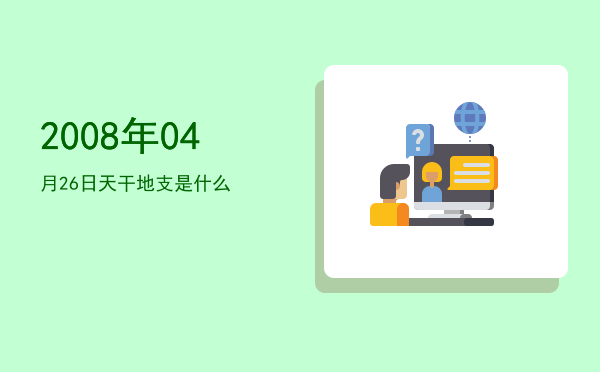 2008年04月26日天干地支是什么