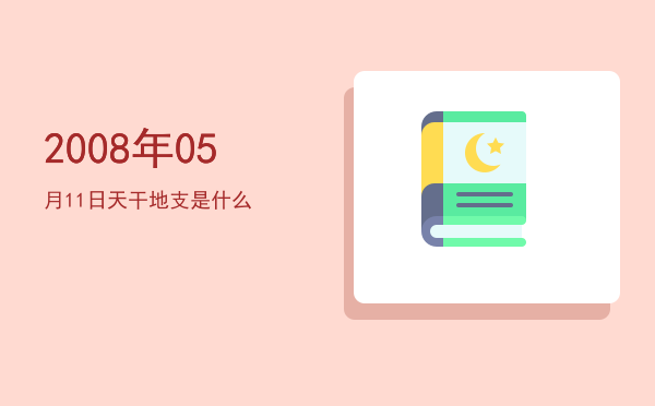 2008年05月11日天干地支是什么
