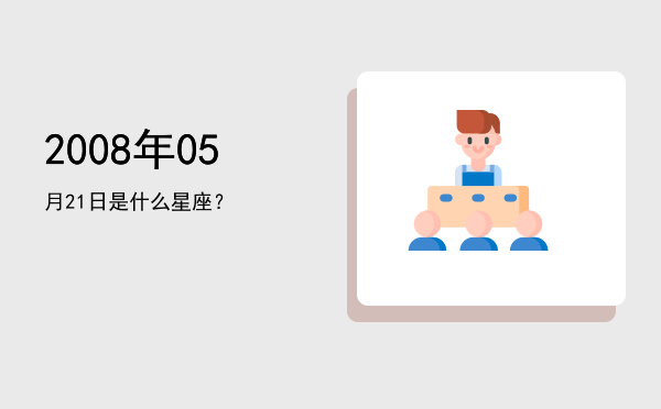 2008年05月21日是什么星座？