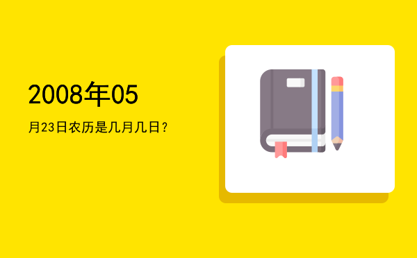 2008年05月23日农历是几月几日?