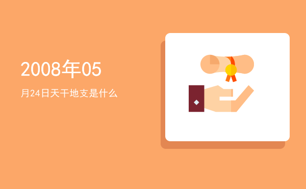 2008年05月24日天干地支是什么