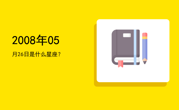 2008年05月26日是什么星座？