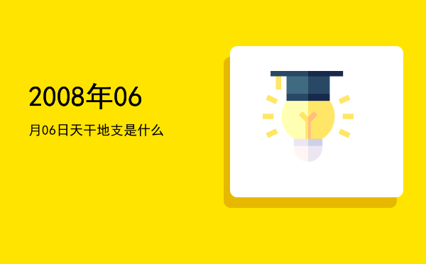2008年06月06日天干地支是什么