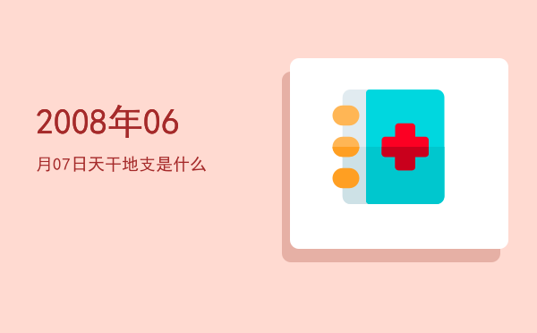 2008年06月07日天干地支是什么