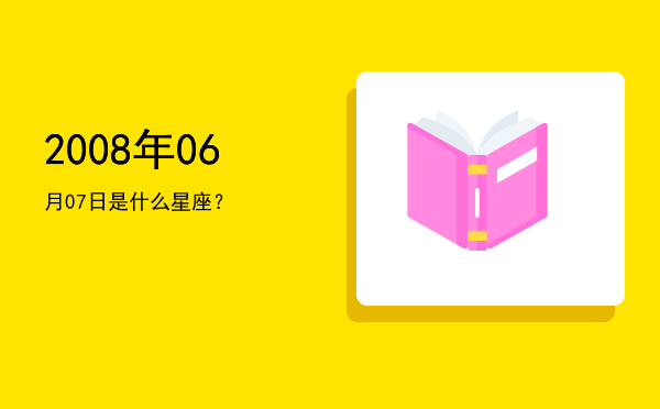 2008年06月07日是什么星座？