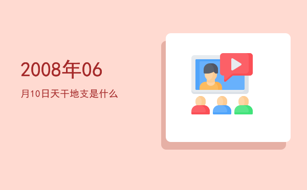 2008年06月10日天干地支是什么