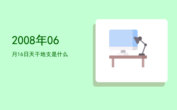 2008年06月16日天干地支是什么