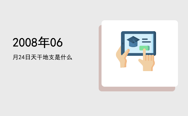 2008年06月24日天干地支是什么