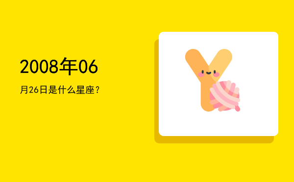 2008年06月26日是什么星座？