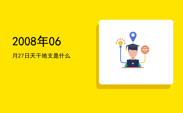 2008年06月27日天干地支是什么
