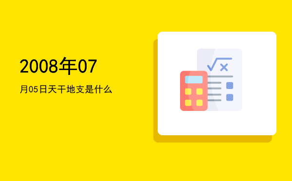 2008年07月05日天干地支是什么