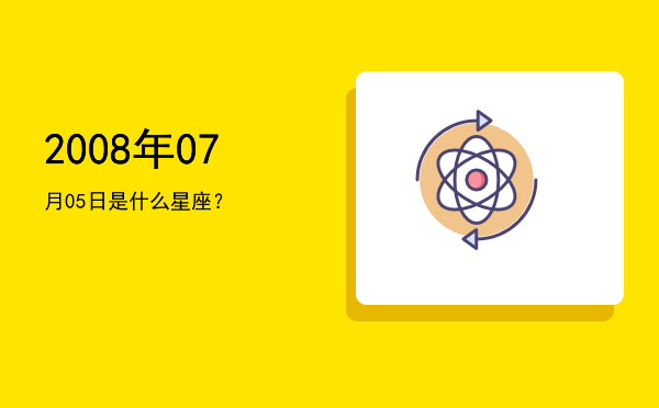 2008年07月05日是什么星座？