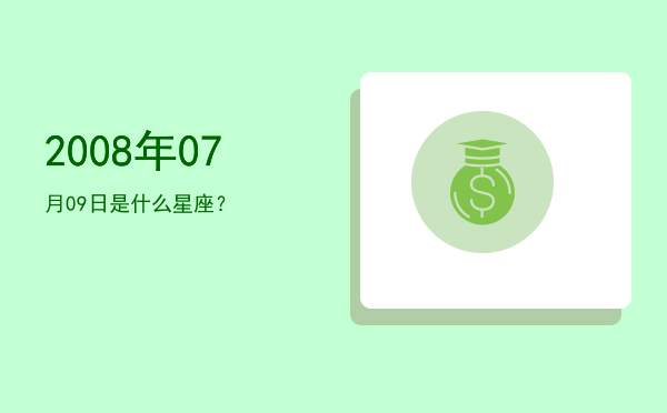 2008年07月09日是什么星座？