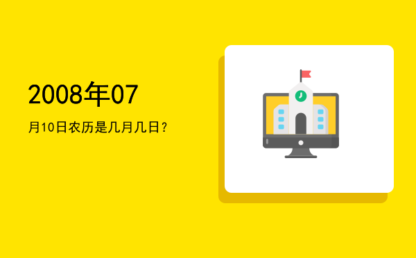 2008年07月10日农历是几月几日?