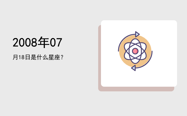 2008年07月18日是什么星座？