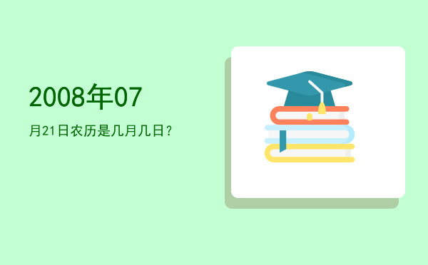 2008年07月21日农历是几月几日?