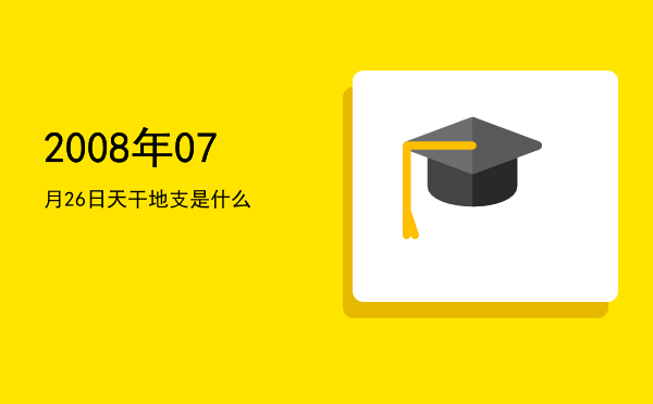2008年07月26日天干地支是什么