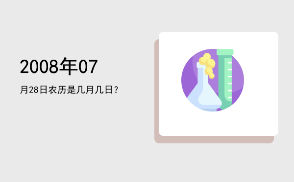 2008年07月28日农历是几月几日?