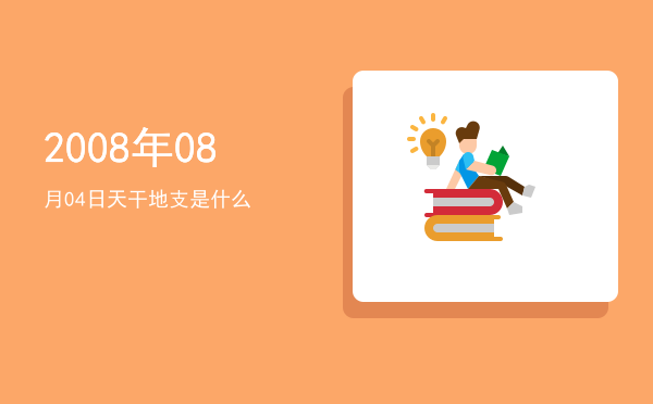 2008年08月04日天干地支是什么