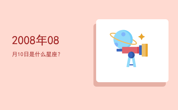 2008年08月10日是什么星座？