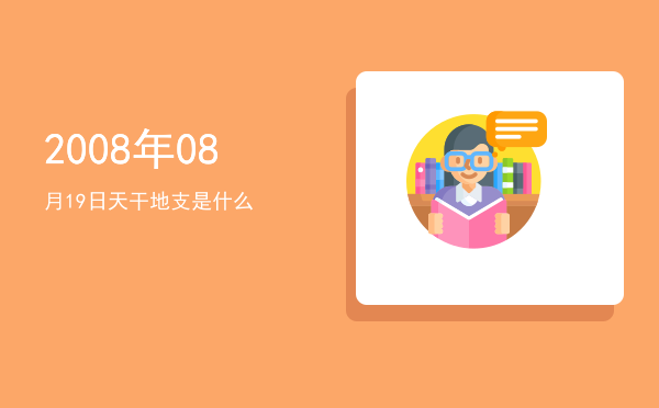 2008年08月19日天干地支是什么