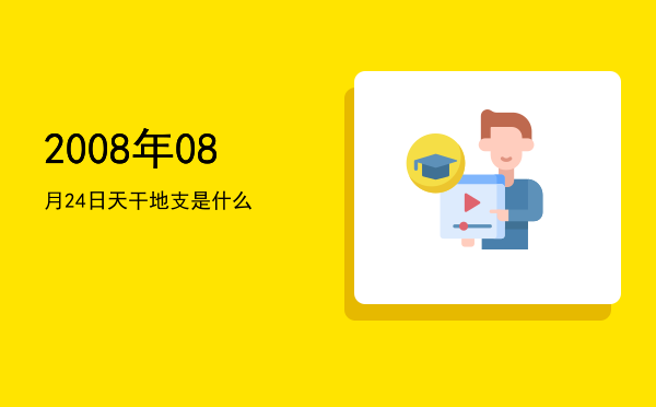 2008年08月24日天干地支是什么