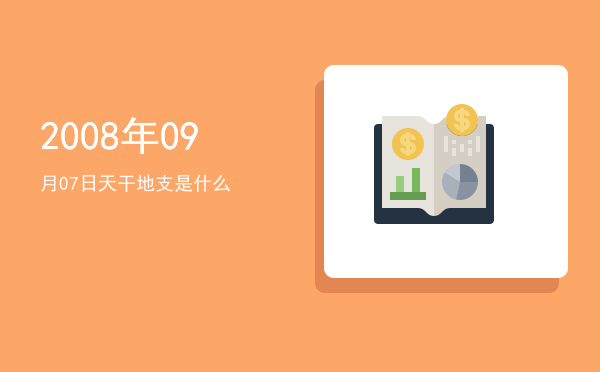 2008年09月07日天干地支是什么