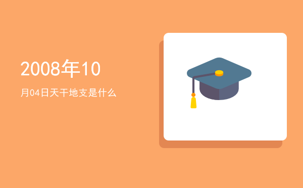 2008年10月04日天干地支是什么