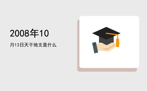 2008年10月13日天干地支是什么