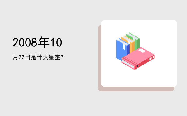 2008年10月27日是什么星座？