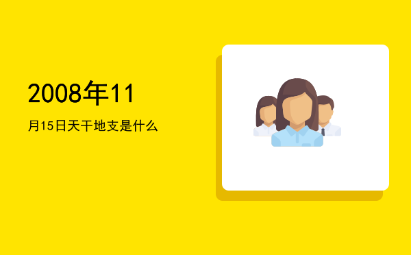 2008年11月15日天干地支是什么