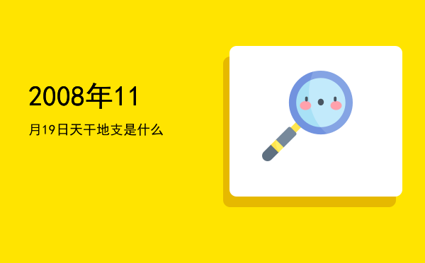 2008年11月19日天干地支是什么