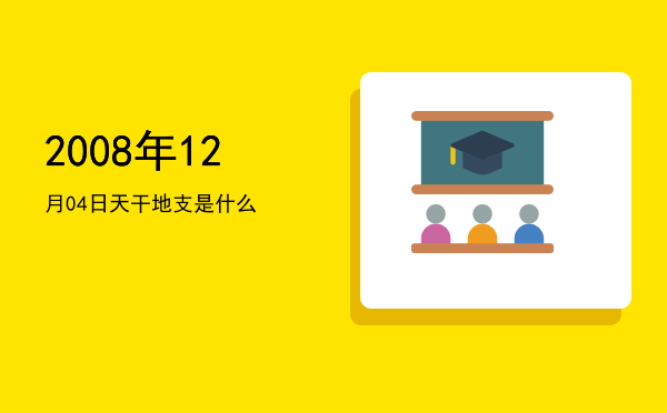 2008年12月04日天干地支是什么