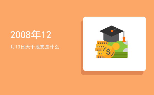 2008年12月13日天干地支是什么
